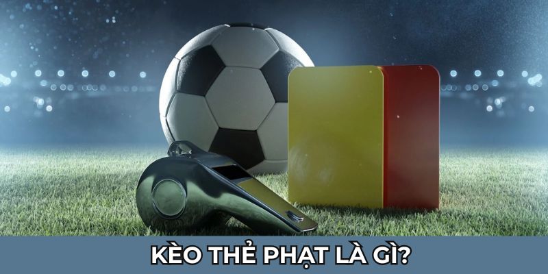 Khám phá khái niệm kèo thẻ phạt là gì trong cá cược bóng đá